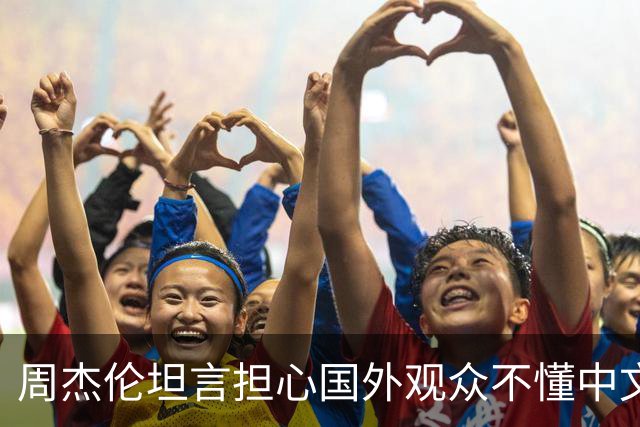周杰伦坦言担心国外观众不懂中文，中文独有的意境美感很难翻译